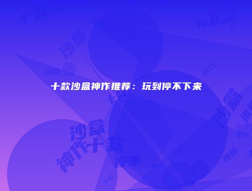 十款沙盒神作推荐：玩到停不下来