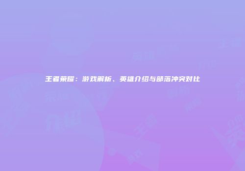 王者荣耀：游戏解析、英雄介绍与部落冲突对比
