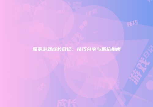 像素游戏成长日记：技巧分享与避坑指南