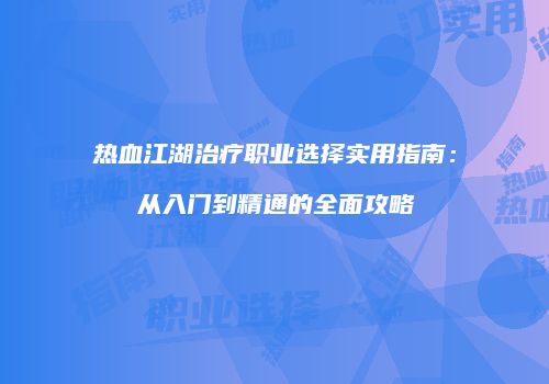 热血江湖治疗职业选择实用指南：从入门到精通的全面攻略