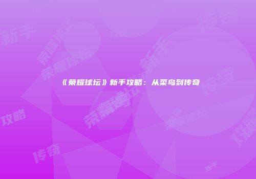 《荣耀球坛》新手攻略：从菜鸟到传奇