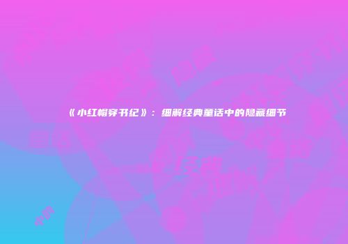 《小红帽穿书纪》：细解经典童话中的隐藏细节