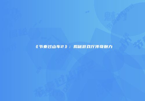 《节奏过山车2》：揭秘游戏厅传奇魅力