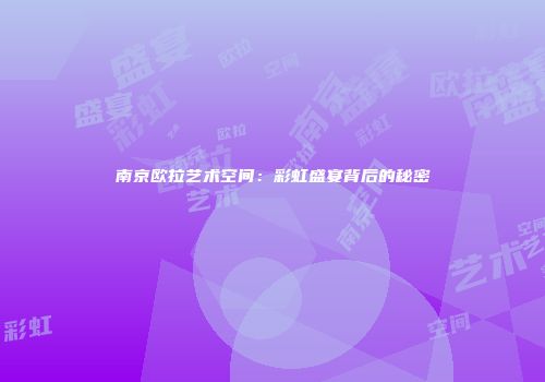 南京欧拉艺术空间：彩虹盛宴背后的秘密
