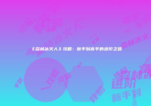 《森林冰火人》攻略：新手到高手的进阶之路