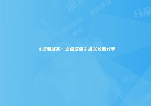 《诡船谜案：血色罗盘》通关攻略分享