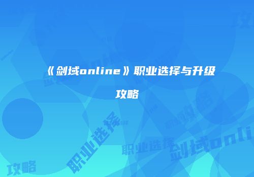《剑域online》职业选择与升级攻略