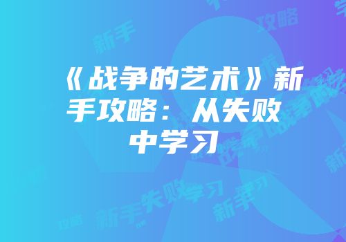 《战争的艺术》新手攻略:从失败中学习