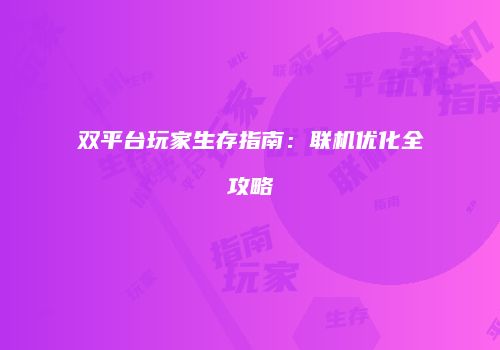 双平台玩家生存指南：联机优化全攻略