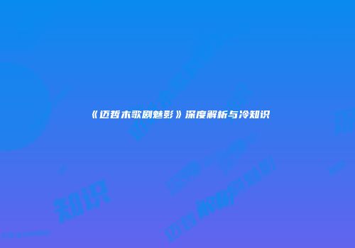 《迈哲木歌剧魅影》深度解析与冷知识