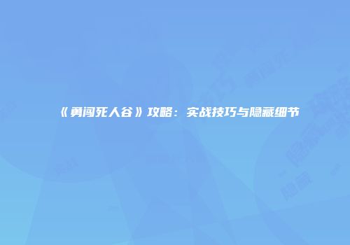 《勇闯死人谷》攻略：实战技巧与隐藏细节