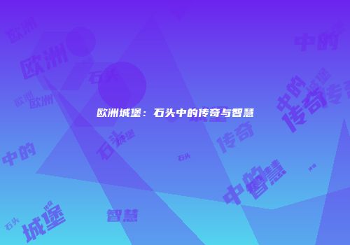 欧洲城堡：石头中的传奇与智慧