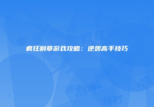 疯狂割草游戏攻略：逆袭高手技巧