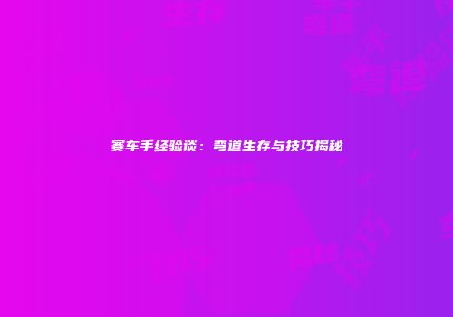 赛车手经验谈：弯道生存与技巧揭秘