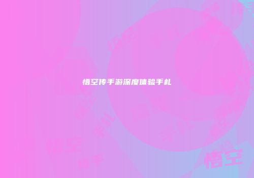 悟空传手游深度体验手札