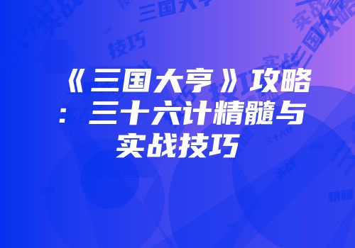 《三国大亨》攻略：三十六计精髓与实战技巧