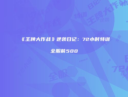 《王牌大作战》逆袭日记：72小时特训全服前500