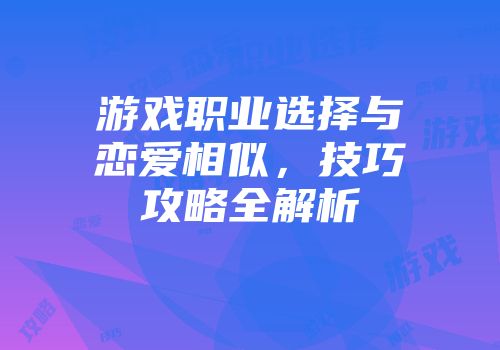 游戏职业选择与恋爱相似，技巧攻略全解析