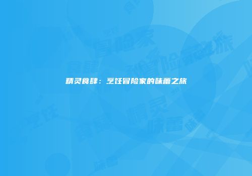 精灵食肆:烹饪冒险家的味蕾之旅