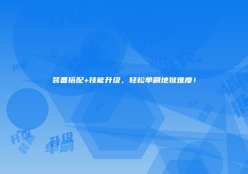 装备搭配+技能升级，轻松单刷地狱难度！