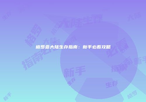 格罗亚大陆生存指南：新手必看攻略