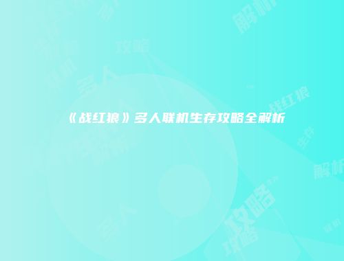 《战红狼》多人联机生存攻略全解析