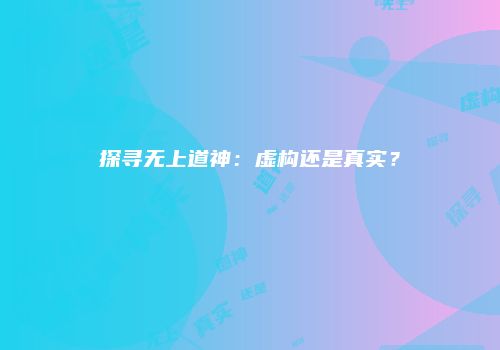 探寻无上道神：虚构还是真实？