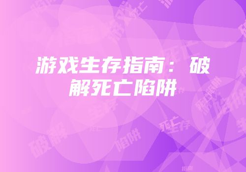 游戏生存指南：破解死亡陷阱