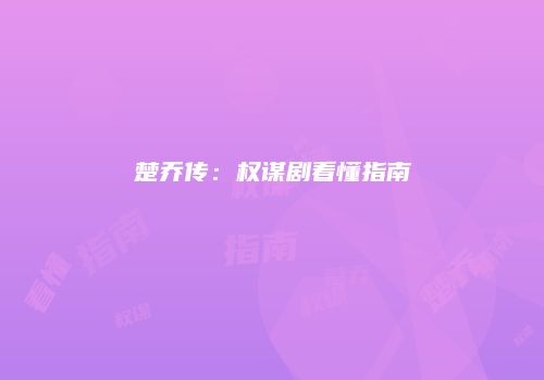 楚乔传：权谋剧看懂指南