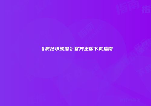 《疯狂水族馆》官方正版下载指南