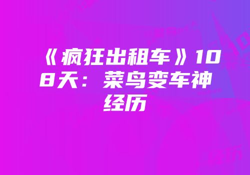 《疯狂出租车》108天：菜鸟变车神经历