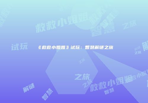 《救救小姐姐》试玩：智慧解谜之旅