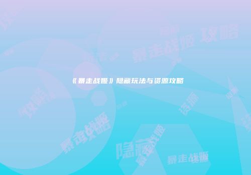 《暴走战姬》隐藏玩法与资源攻略