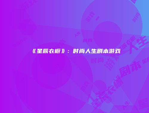 《星辰衣橱》：时尚人生剧本游戏