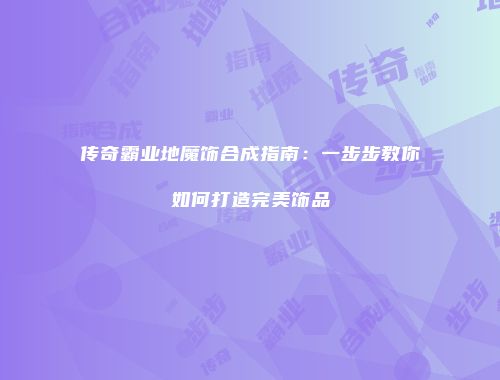 传奇霸业地魔饰合成指南：一步步教你如何打造完美饰品