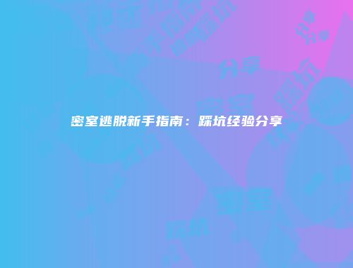 密室逃脱新手指南：踩坑经验分享