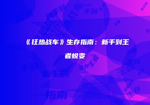《狂热战车》生存指南：新手到王者蜕变