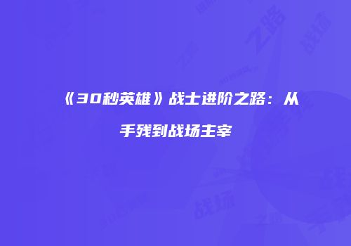 《30秒英雄》战士进阶之路：从手残到战场主宰