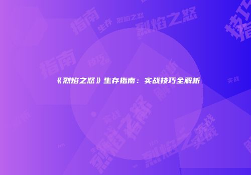 《烈焰之怒》生存指南：实战技巧全解析