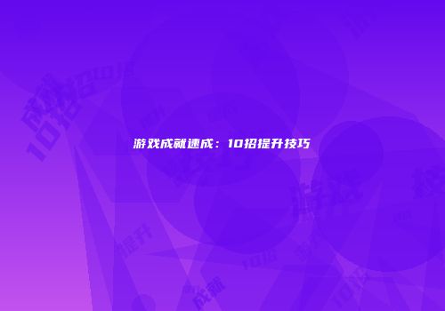 游戏成就速成：10招提升技巧