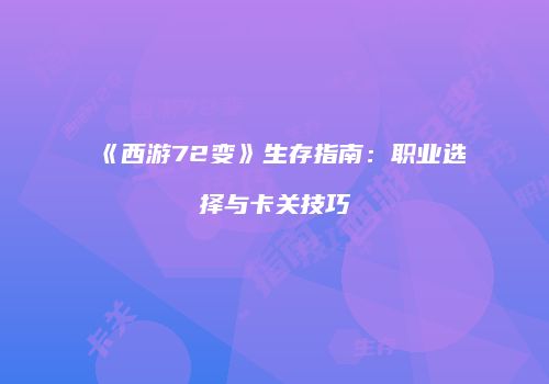 《西游72变》生存指南：职业选择与卡关技巧