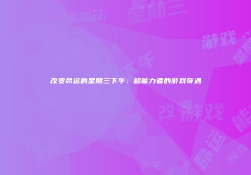 改变命运的星期三下午:超能力者的游戏奇遇