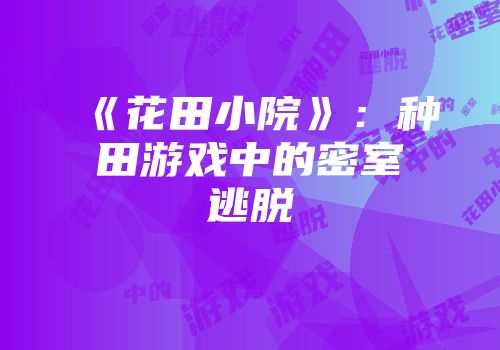 《花田小院》:种田游戏中的密室逃脱
