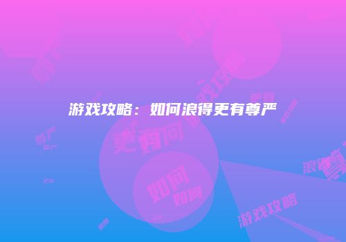 游戏攻略:如何浪得更有尊严