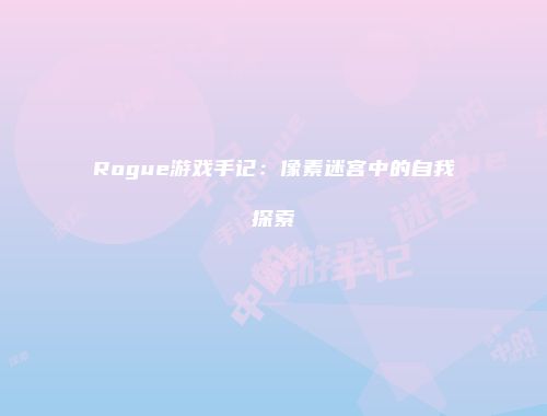 Rogue游戏手记：像素迷宫中的自我探索