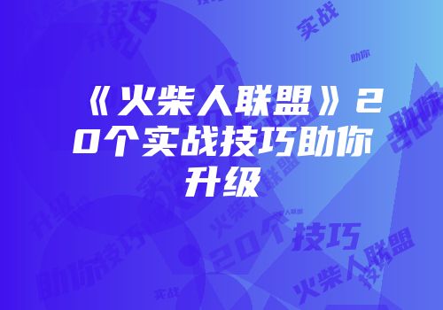 《火柴人联盟》20个实战技巧助你升级