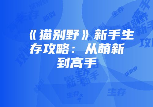 《猫别野》新手生存攻略：从萌新到高手