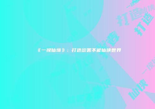 《一挽仙境》：打造欲罢不能仙侠世界