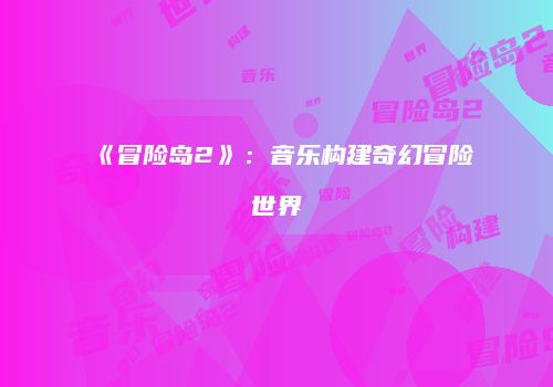 《冒险岛2》：音乐构建奇幻冒险世界