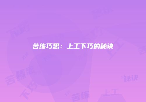苦练巧思：上工下巧的秘诀